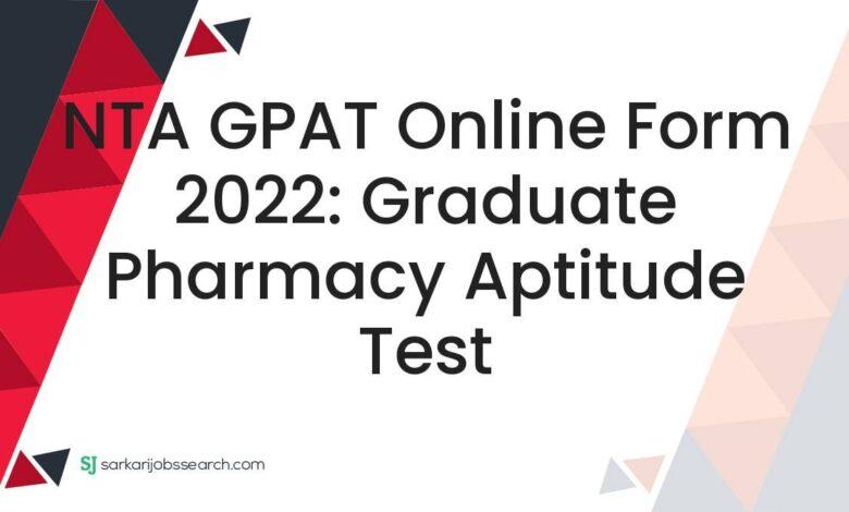 NTA GPAT Online Form 2022: Graduate Pharmacy Aptitude Test