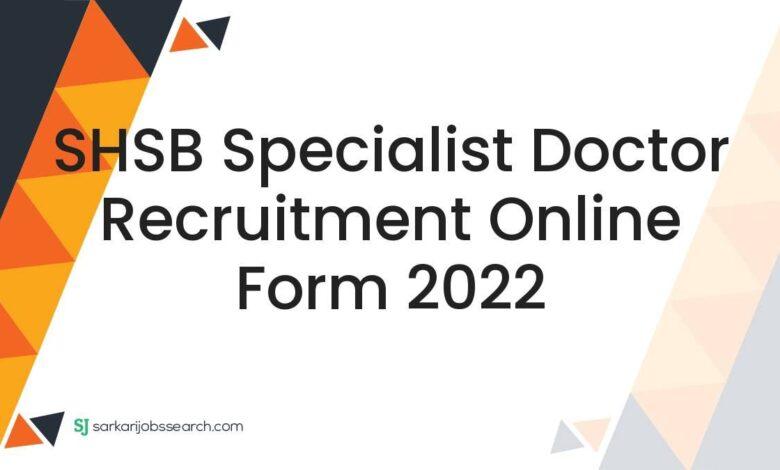 SHSB Specialist Doctor Recruitment Online Form 2022