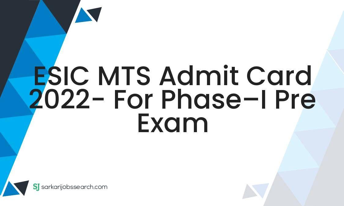 ESIC MTS Admit Card 2022- For Phase–I Pre Exam
