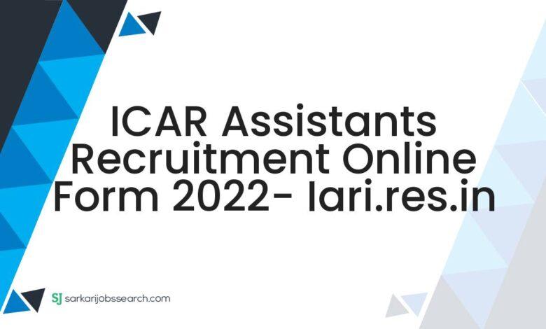 ICAR Assistants Recruitment Online Form 2022- iari.res.in