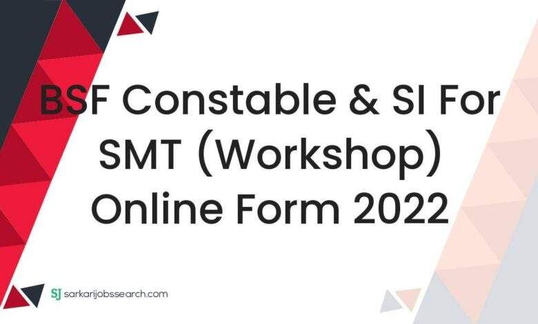BSF Constable & SI For SMT (Workshop) Online Form 2022