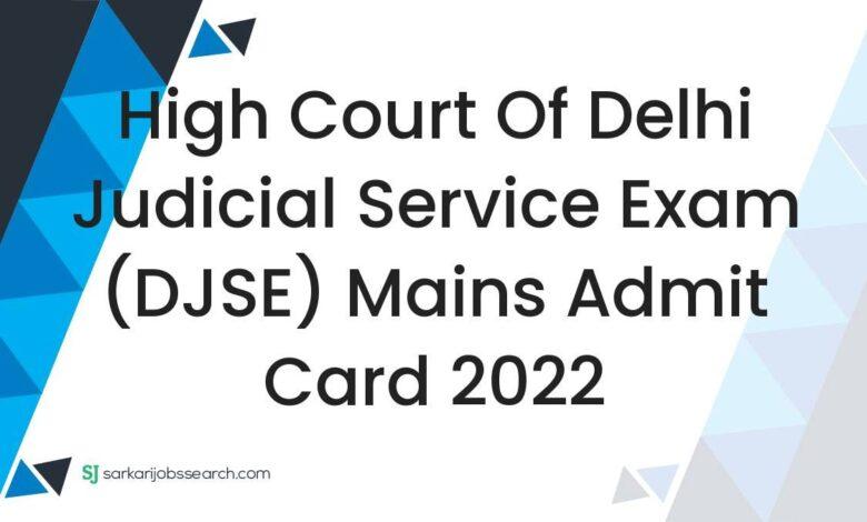 High Court of Delhi Judicial Service Exam (DJSE) Mains Admit Card 2022