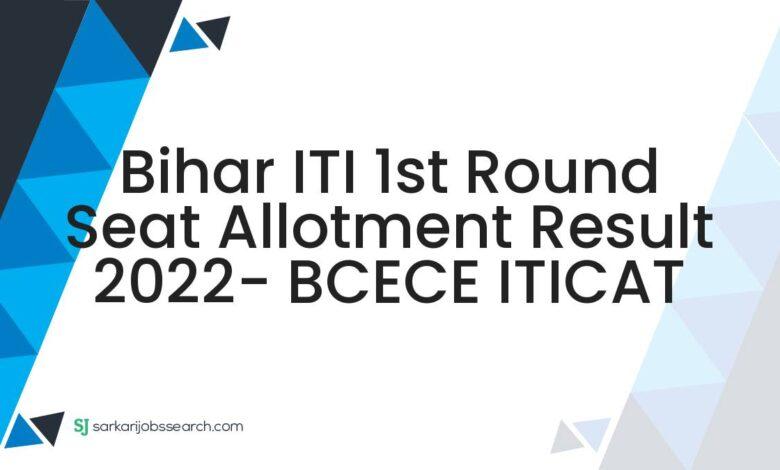 Bihar ITI 1st Round Seat Allotment Result 2022- BCECE ITICAT