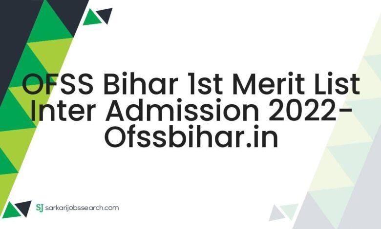 OFSS Bihar 1st Merit List Inter Admission 2022- ofssbihar.in
