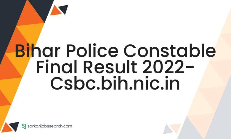 Bihar Police Constable Final Result 2022- csbc.bih.nic.in