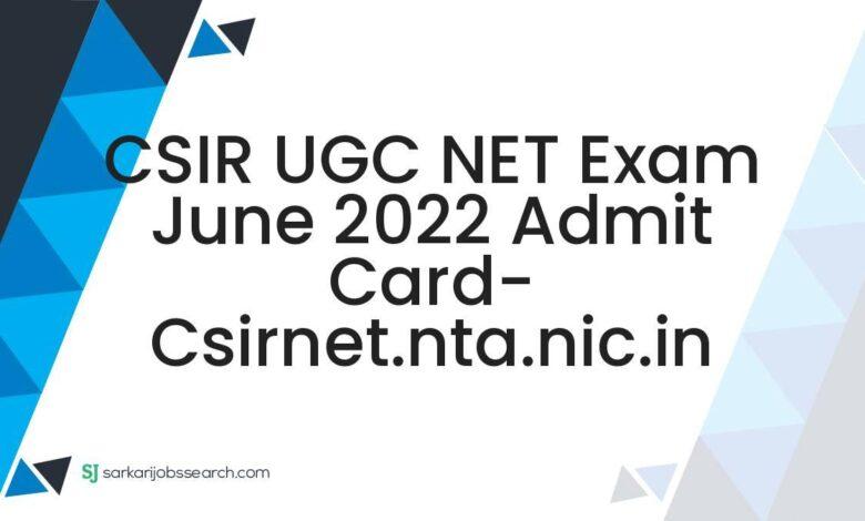 CSIR UGC NET Exam June 2022 Admit Card- csirnet.nta.nic.in