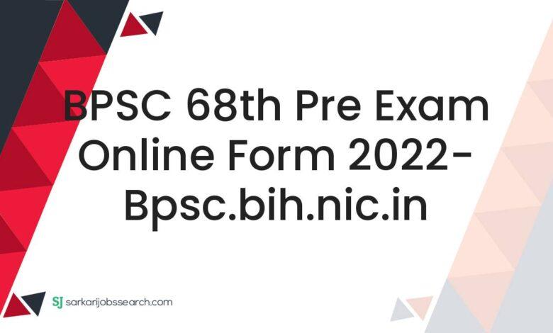 BPSC 68th Pre Exam Online Form 2022- bpsc.bih.nic.in
