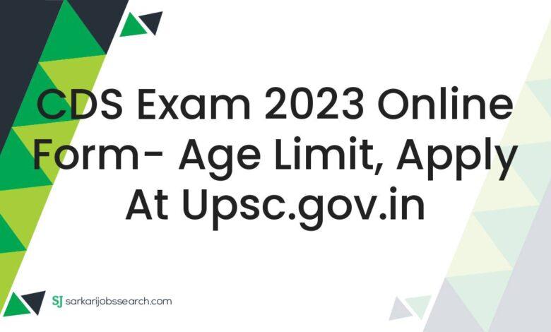 CDS Exam 2023 Online Form- Age Limit, Apply At upsc.gov.in