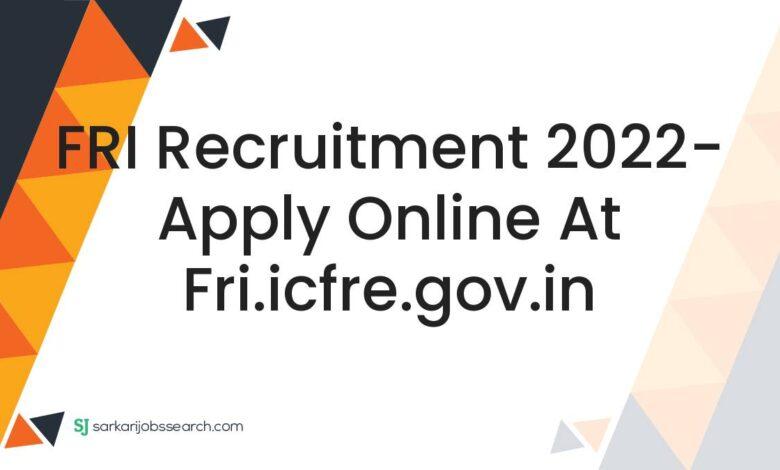 FRI Recruitment 2022- Apply Online At fri.icfre.gov.in