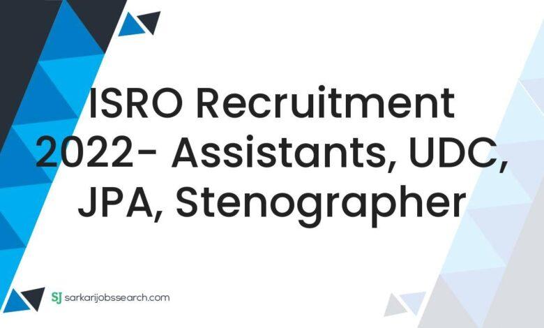 ISRO Recruitment 2022- Assistants, UDC, JPA, Stenographer