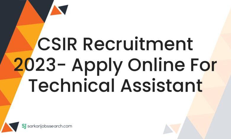 CSIR Recruitment 2023- Apply Online For Technical Assistant