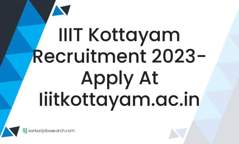 IIIT Kottayam Recruitment 2023- Apply At iiitkottayam.ac.in