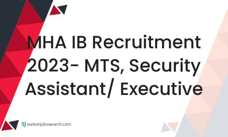 MHA IB Recruitment 2023- MTS, Security Assistant/ Executive
